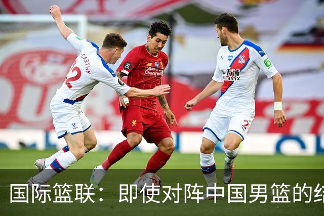 国际篮联：即使对阵中国男篮的结果不尽如人意，日本队也不会被淘汰