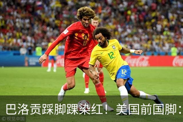 巴洛贡踩脚踝染红！美国前国脚：如果他是梅西，肯定还能留在场上
