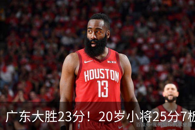 广东大胜23分！20岁小将25分7板3助，胡明轩快归队杜润旺张昊休养