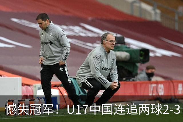 憾失冠军！U17中国连追两球2-3日本 万项破门赵松源替补造点+点射