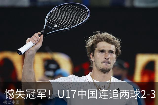 憾失冠军！U17中国连追两球2-3日本 万项破门赵松源替补造点+点射