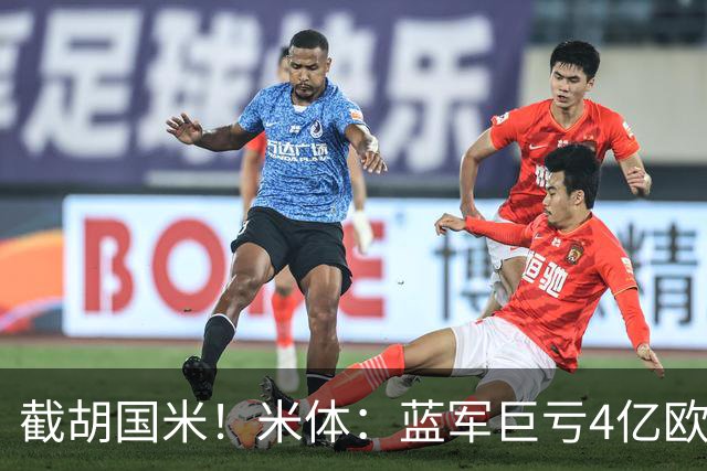 截胡国米！米体：蓝军巨亏4亿欧 面临严格考核，最严重欧战将禁赛