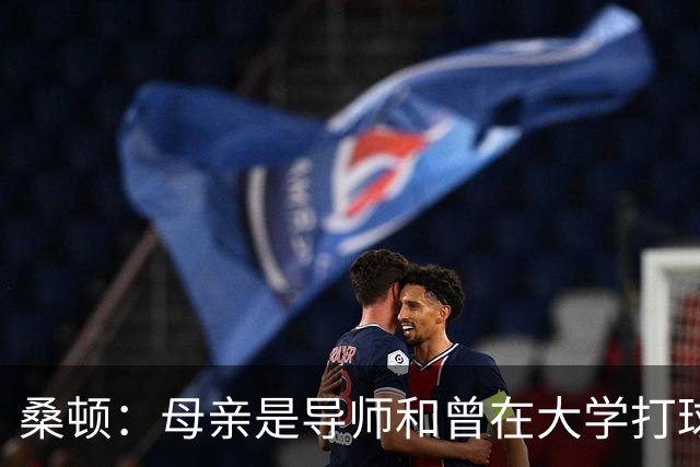 桑顿：母亲是导师&曾在大学打球 身后的团队一直支持我走到现在