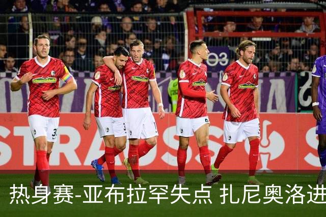 热身赛-亚布拉罕失点 扎尼奥洛进球 罗马2-0连胜