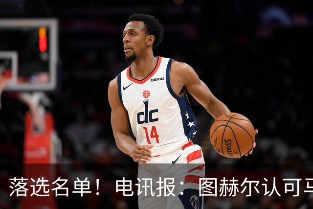 落选名单！电讯报：图赫尔认可马奎尔头球能力，但不满其不听指挥